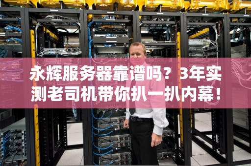 永辉服务器靠谱吗？3年实测老司机带你扒一扒内幕！