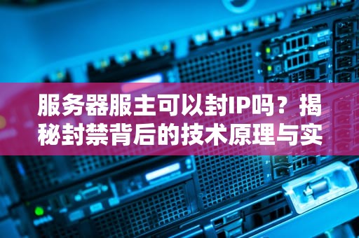 服务器服主可以封IP吗？揭秘封禁背后的技术原理与实战案例