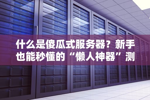 什么是傻瓜式服务器？新手也能秒懂的“懒人神器”测评！