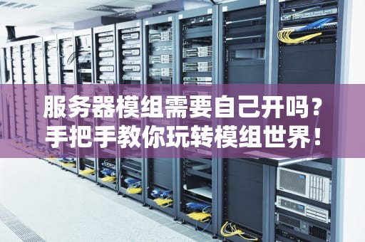 服务器模组需要自己开吗？手把手教你玩转模组世界！