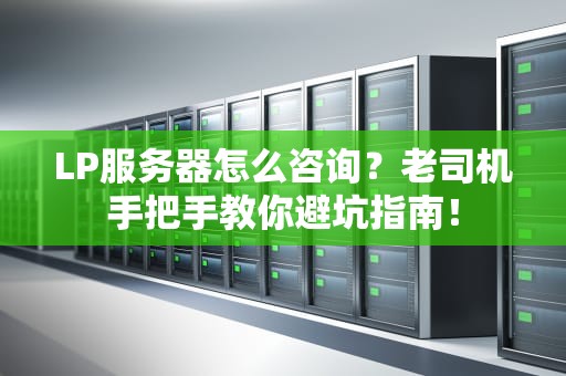 LP服务器怎么咨询？老司机手把手教你避坑指南！