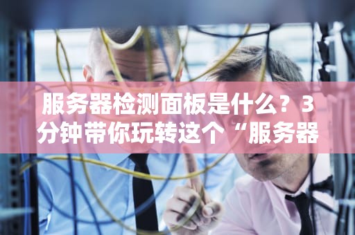 服务器检测面板是什么？3分钟带你玩转这个“服务器体检中心”！