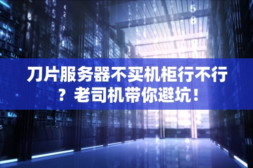 刀片服务器不买机柜行不行？老司机带你避坑！
