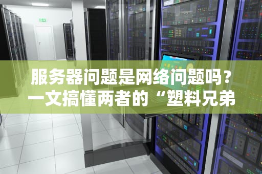 服务器问题是网络问题吗？一文搞懂两者的“塑料兄弟情”