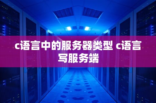 c语言中的服务器类型 c语言写服务端