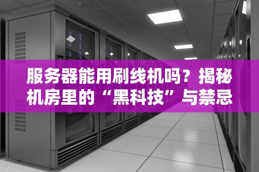 服务器能用刷线机吗？揭秘机房里的“黑科技”与禁忌操作！