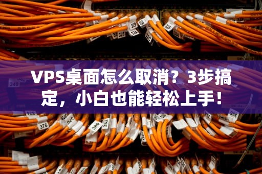 VPS桌面怎么取消？3步搞定，小白也能轻松上手！