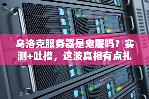 乌洛克服务器是鬼服吗？实测+吐槽，这波真相有点扎心！