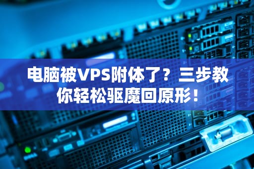 电脑被VPS附体了？三步教你轻松驱魔回原形！