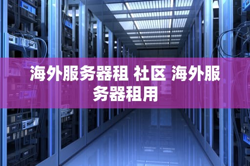 海外服务器租 社区 海外服务器租用