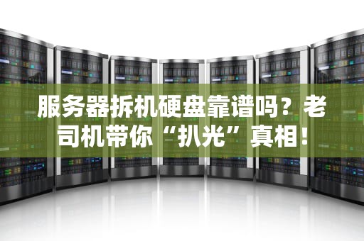 服务器拆机硬盘靠谱吗？老司机带你“扒光”真相！