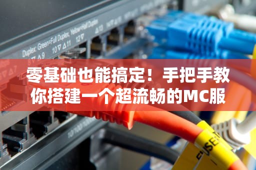 零基础也能搞定！手把手教你搭建一个超流畅的MC服务器（附避坑指南）