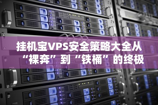 挂机宝VPS安全策略大全从“裸奔”到“铁桶”的终极指南