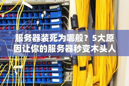 服务器装死为哪般？5大原因让你的服务器秒变木头人