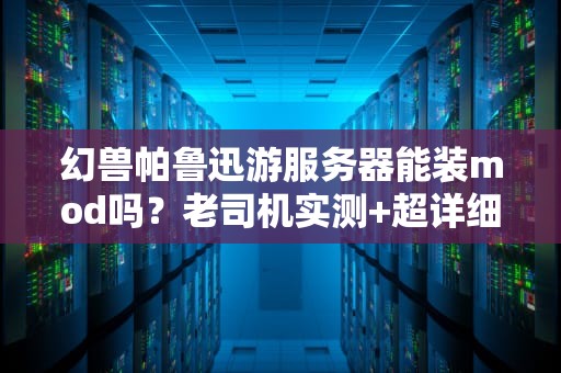幻兽帕鲁迅游服务器能装mod吗？老司机实测+超详细教程！