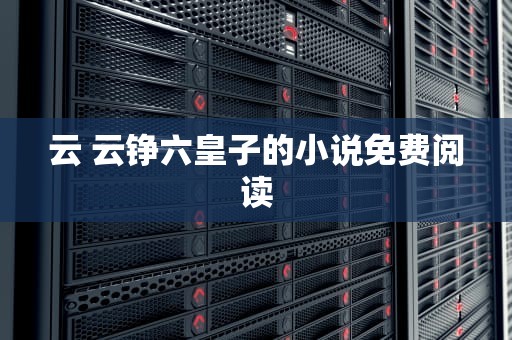 云 云铮六皇子的小说免费阅读