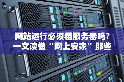 网站运行必须租服务器吗？一文读懂“网上安家”那些事儿！