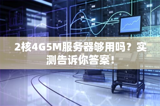 2核4G5M服务器够用吗？实测告诉你答案！