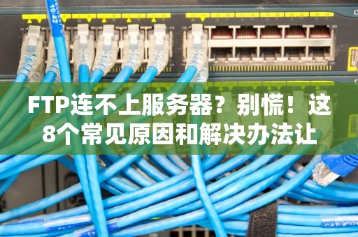 FTP连不上服务器？别慌！这8个常见原因和解决办法让你秒变老司机