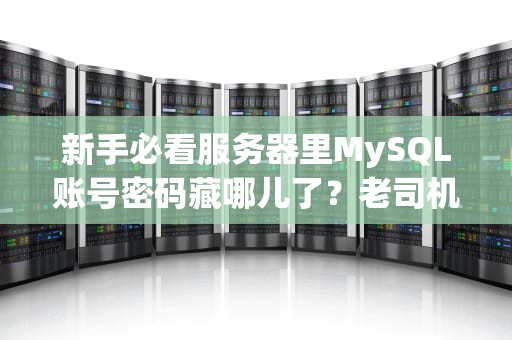 新手必看服务器里MySQL账号密码藏哪儿了？老司机带你轻松“破案”！（附安全指南）