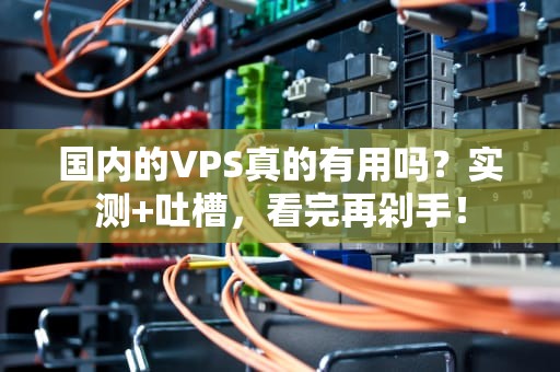 国内的VPS真的有用吗？实测+吐槽，看完再剁手！