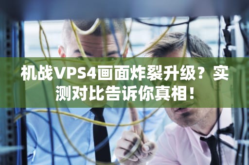 机战VPS4画面炸裂升级？实测对比告诉你真相！