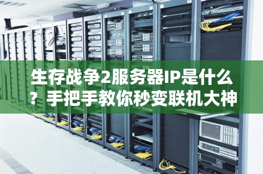 生存战争2服务器IP是什么？手把手教你秒变联机大神！