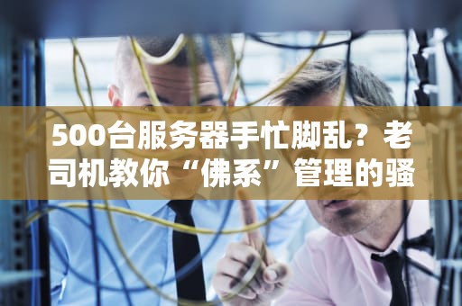 500台服务器手忙脚乱？老司机教你“佛系”管理的骚操作！