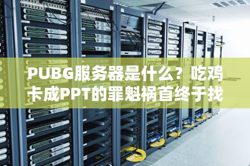 PUBG服务器是什么？吃鸡卡成PPT的罪魁祸首终于找到了！