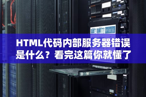 HTML代码内部服务器错误是什么？看完这篇你就懂了！