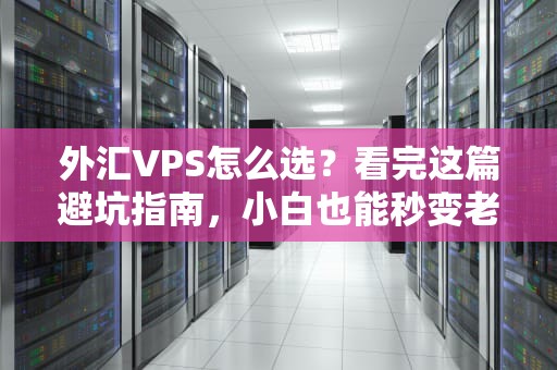 外汇VPS怎么选？看完这篇避坑指南，小白也能秒变老司机！