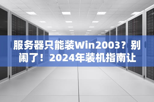 服务器只能装Win2003？别闹了！2024年装机指南让你笑出腹肌