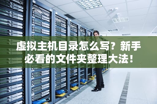 虚拟主机目录怎么写？新手必看的文件夹整理大法！