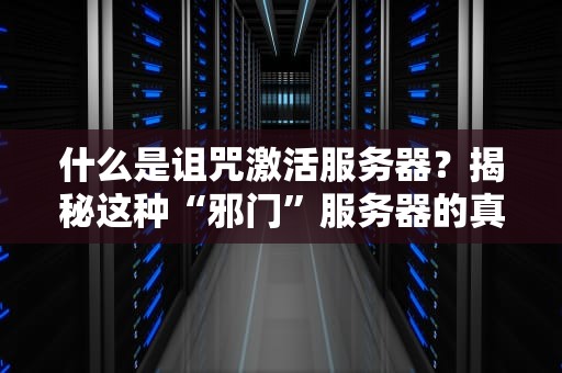 什么是诅咒激活服务器？揭秘这种“邪门”服务器的真实面目！