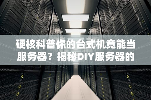 硬核科普你的台式机竟能当服务器？揭秘DIY服务器的神操作！