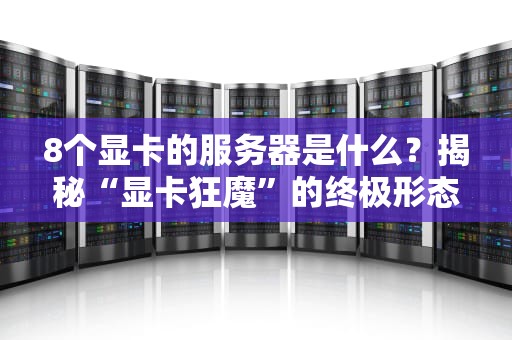 8个显卡的服务器是什么？揭秘“显卡狂魔”的终极形态！