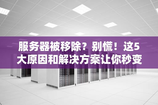 服务器被移除？别慌！这5大原因和解决方案让你秒变运维老司机