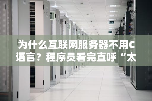 为什么互联网服务器不用C语言？程序员看完直呼“太真实了！”