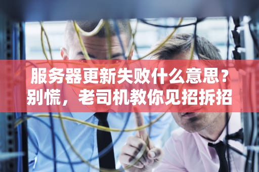 服务器更新失败什么意思？别慌，老司机教你见招拆招！