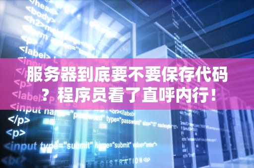 服务器到底要不要保存代码？程序员看了直呼内行！