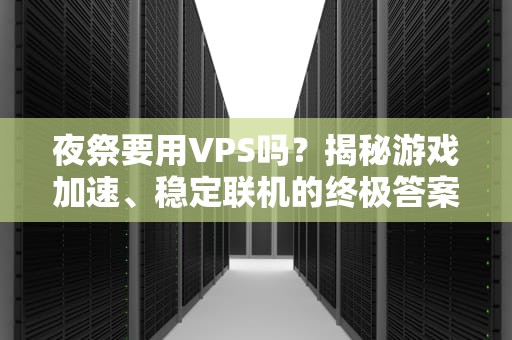 夜祭要用VPS吗？揭秘游戏加速、稳定联机的终极答案！