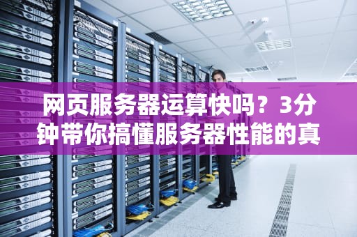 网页服务器运算快吗？3分钟带你搞懂服务器性能的真相！