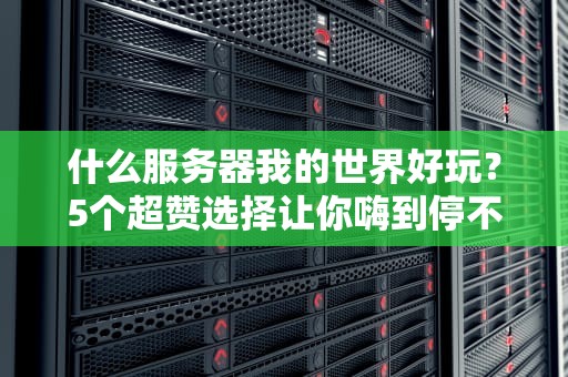 什么服务器我的世界好玩？5个超赞选择让你嗨到停不下来！