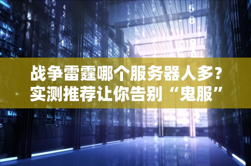 战争雷霆哪个服务器人多？实测推荐让你告别“鬼服”尴尬！