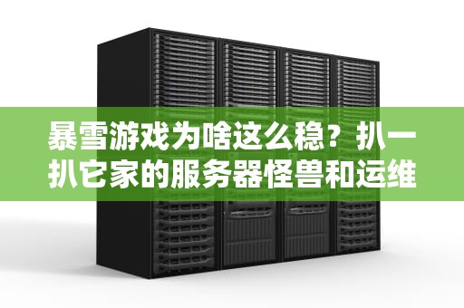 暴雪游戏为啥这么稳？扒一扒它家的服务器怪兽和运维骚操作！