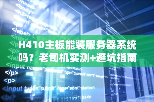 H410主板能装服务器系统吗？老司机实测+避坑指南，看完秒懂！