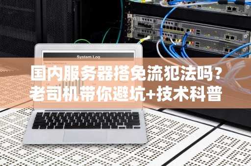国内服务器搭免流犯法吗？老司机带你避坑+技术科普！