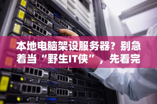 本地电脑架设服务器？别急着当“野生IT侠”，先看完这篇避坑指南！