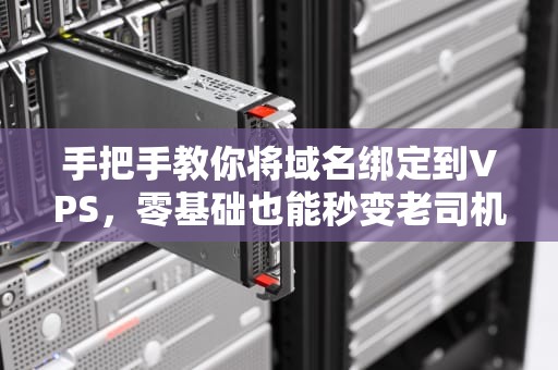 手把手教你将域名绑定到VPS，零基础也能秒变老司机！