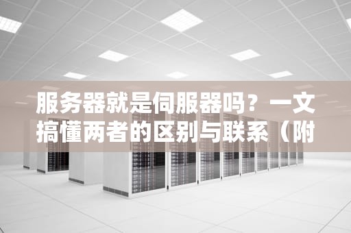 服务器就是伺服器吗？一文搞懂两者的区别与联系（附超实用选购建议）